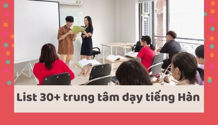 List 30+ trung tâm dạy tiếng Hàn Quốc tốt nhất tại Hà Nội, Tp HCM, Đà Nẵng…