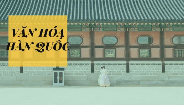 5 Nét văn hóa Hàn Quốc hiện đại và cổ điển nổi bật nhất