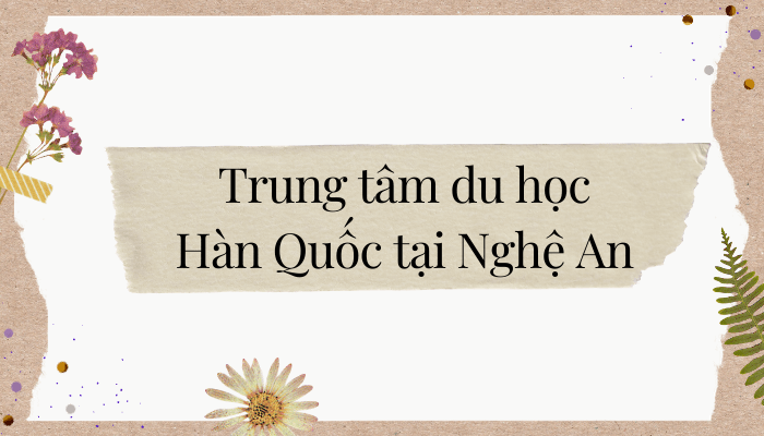 Top 10 trung tâm du học Hàn Quốc tại Nghệ An uy tín, chất lượng nhất