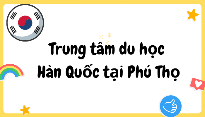 Top 5 trung tâm du học Hàn Quốc tại Phú Thọ uy tín nhất hiện nay