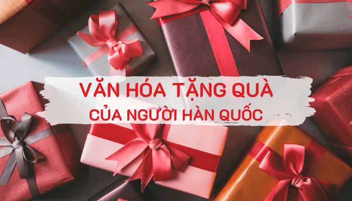 Văn hóa tặng quà của người Hàn Quốc – Người Hàn thích quà gì ở Việt Nam