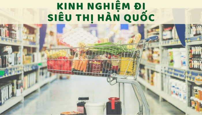 Bỏ túi 8 kinh nghiệm đi siêu thị Hàn Quốc siêu tiết kiệm