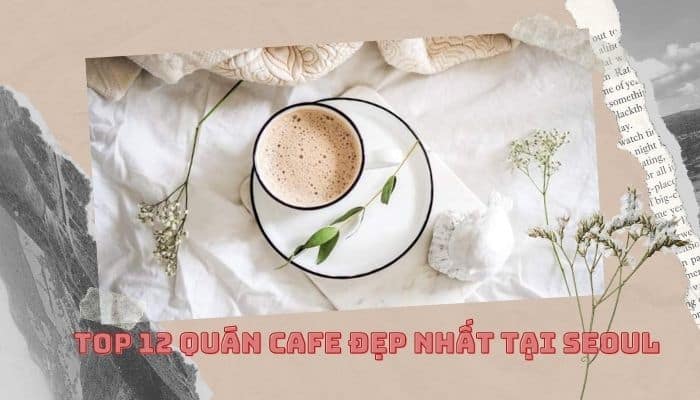 Top 12 quán cafe đẹp nhất tại Seoul