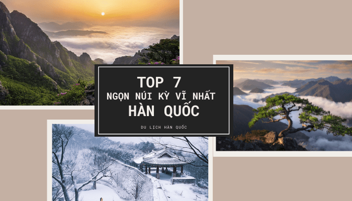 Khám Phá Top 7 Ngọn Núi Kỳ Vĩ Nhất Hàn Quốc