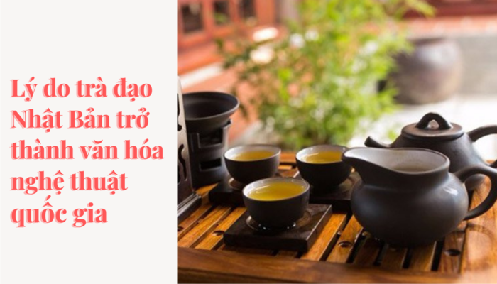 Lý do trà đạo Nhật Bản trở thành nghệ thuật văn hóa quốc gia